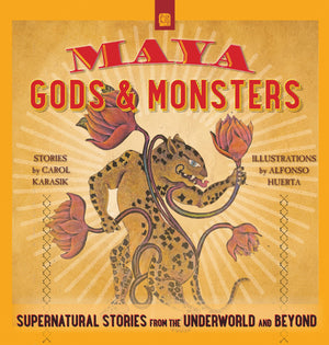Maya Gods And Monsters: Supernatural Stories From The Underworld And Beyond,New