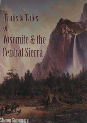 Trails & Tales of Yosemite & the Central Sierra: A Guide for Hikers & History Buffs : Exploring the Gold Country, North, West & ,New