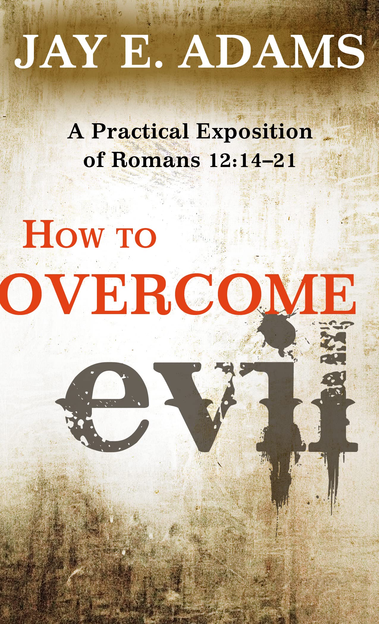 How To Overcome Evil: A Practical Exposition Of Romans 12: 1421