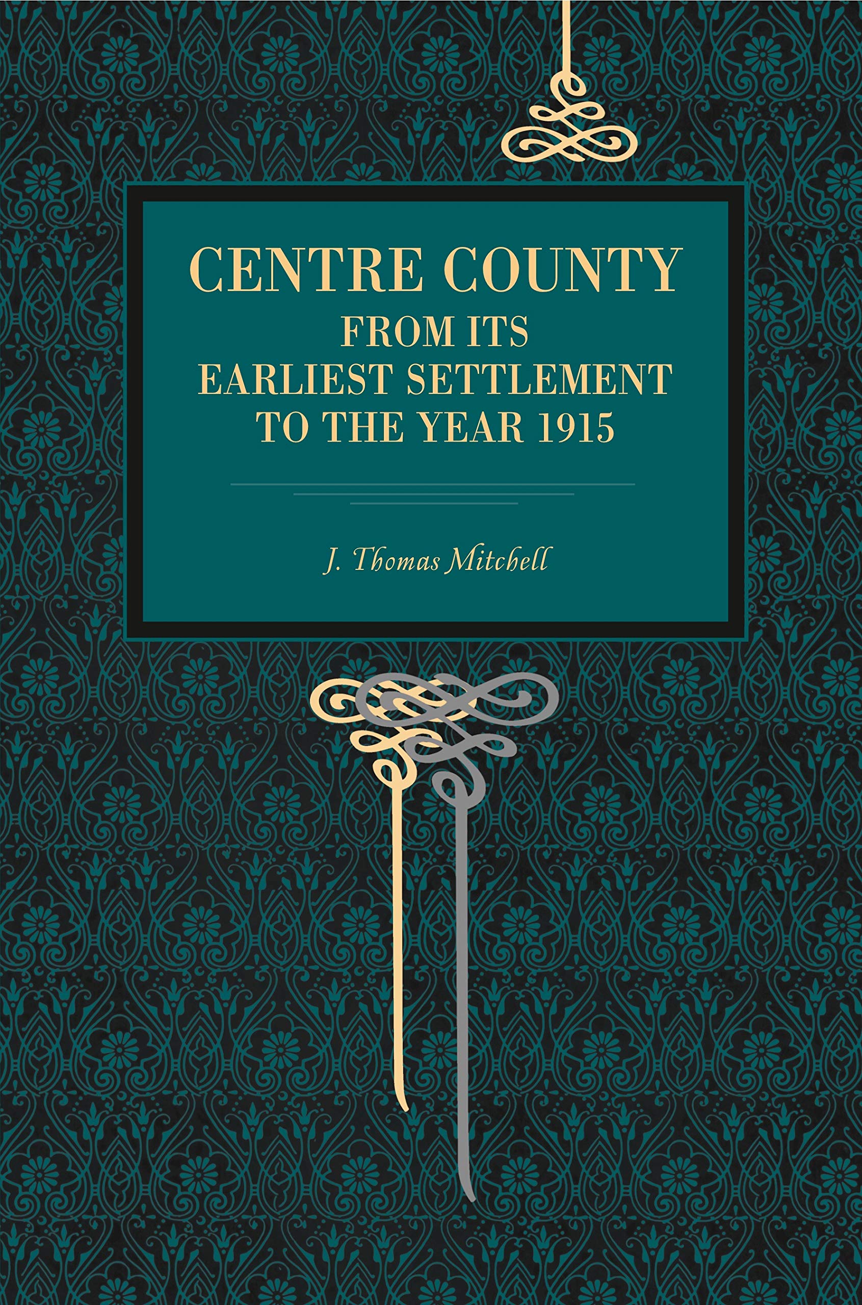 Centre County: From Its Earliest Settlement to the Year 1915,Used