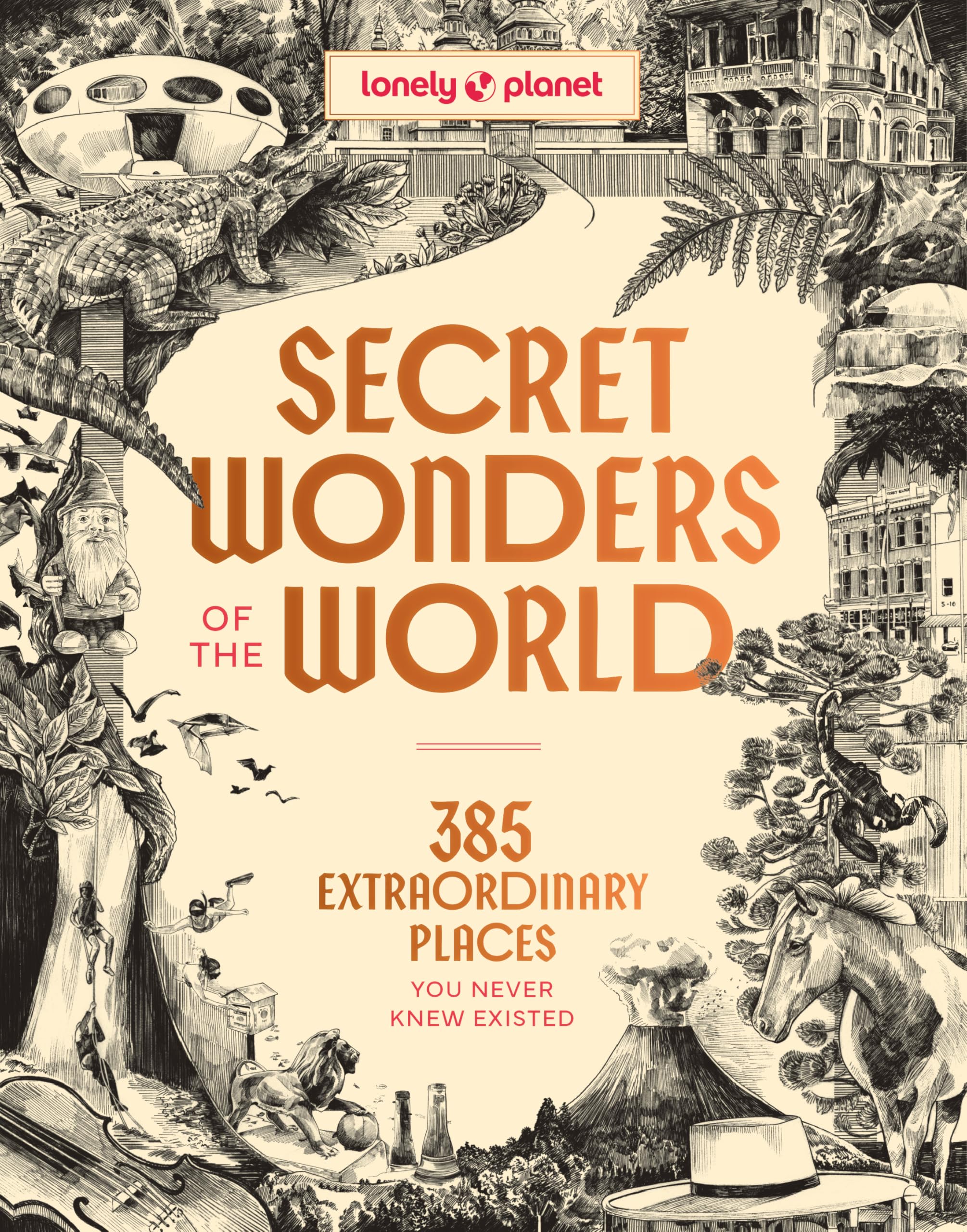 Lonely Planet Secret Wonders Of The World: 385 Extraordinary Places You Never Knew Existed