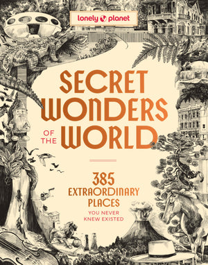 Lonely Planet Secret Wonders Of The World: 385 Extraordinary Places You Never Knew Existed
