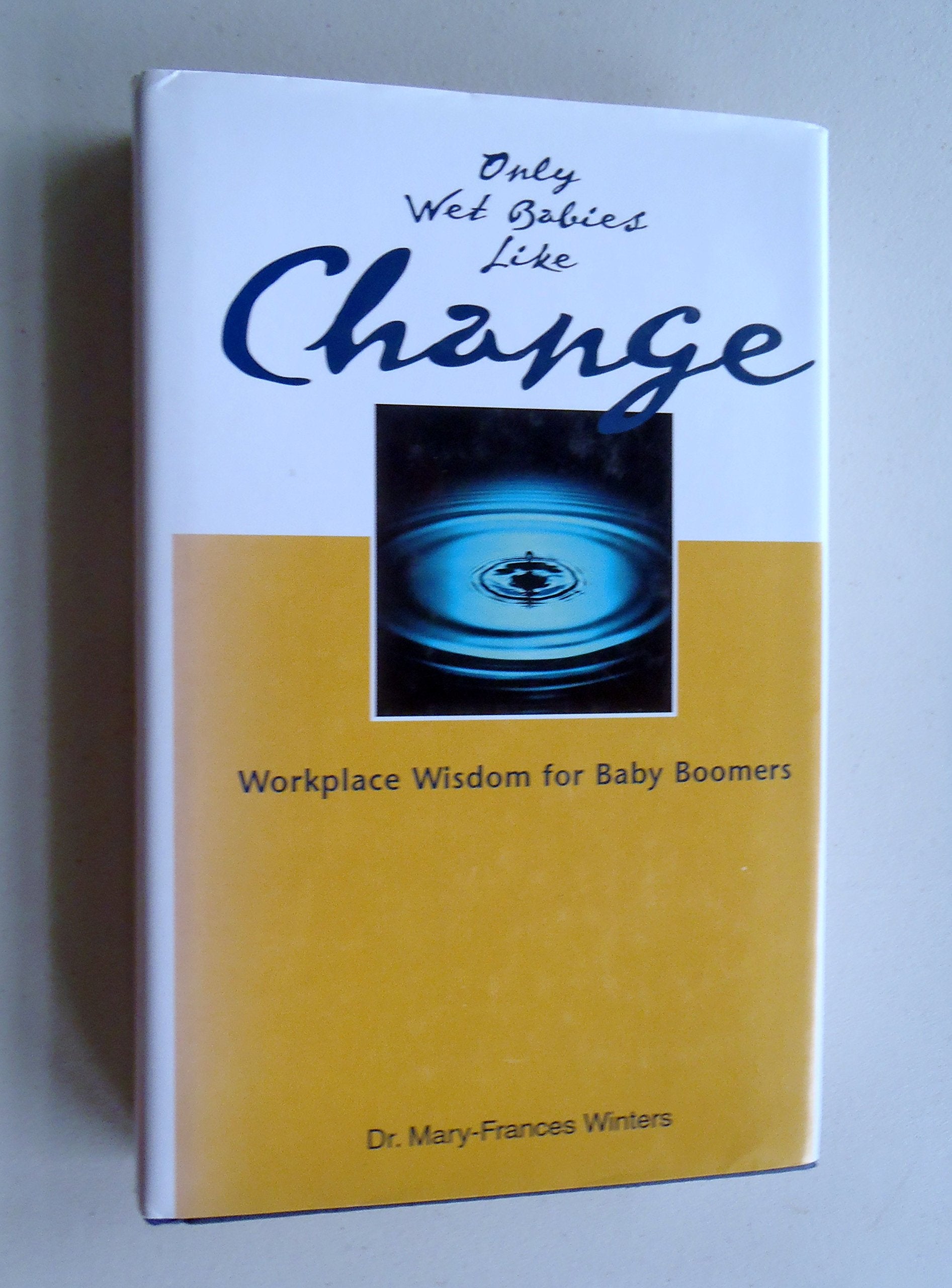 Only Wet Babies Like Change: Workplace Wisdom for Baby Boomers,Used