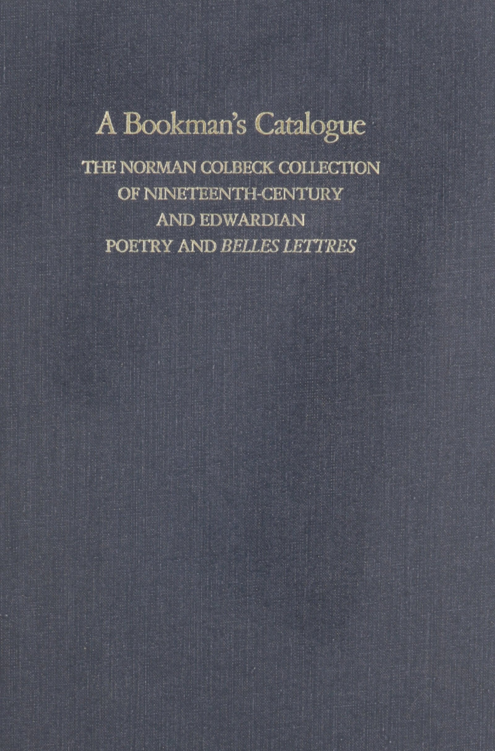 A Bookman's Catalogue Vol. 1 AL: The Norman Colbeck Collection of NineteenthCentury and Edwardian Poetry and Belles Lettres,Used