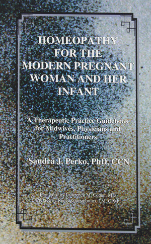 Homeopathy For The Modern Pregnant Woman And Her Infant: A Therapeutic Practice Guidebook For Midwives, Physicians And Practitio,New