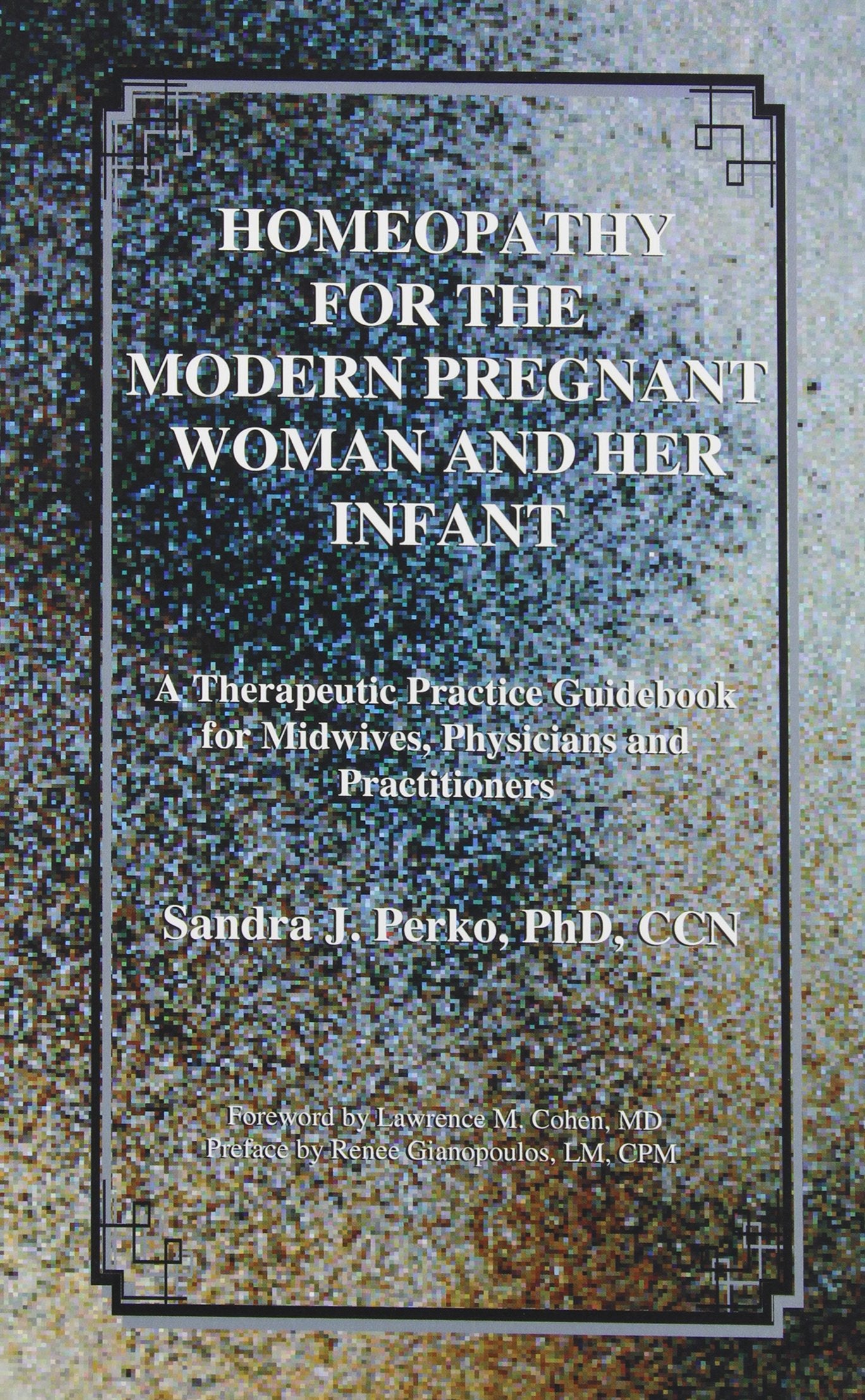 Homeopathy for the Modern Pregnant Woman and Her Infant: A Therapeutic Practice Guidebook for Midwives, Physicians and Practitio