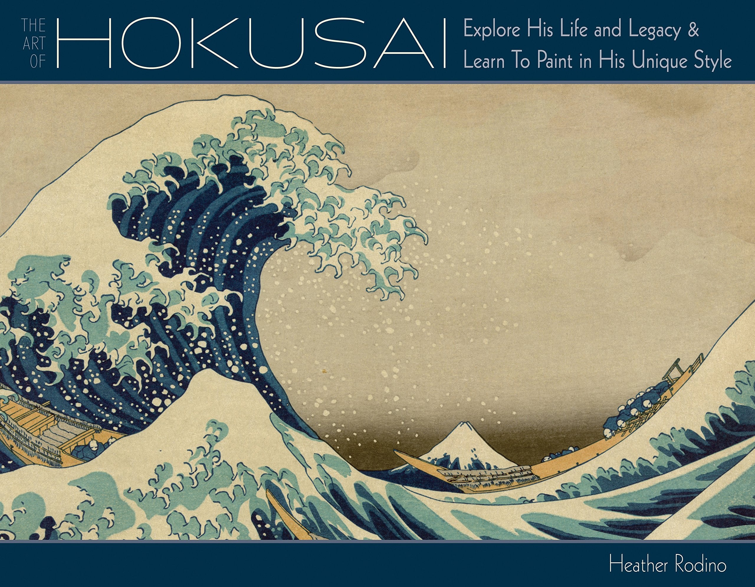 Art Of Hokusai: Explore His Life And Legacy And Learn To Paint In His Unique Style