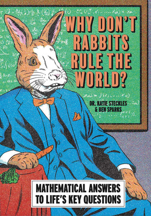 Why DonT Rabbits Rule The World?: Mathematical Answers To LifeS Key Questions