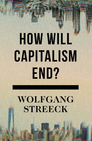 How Will Capitalism End?: Essays On A Failing System,New