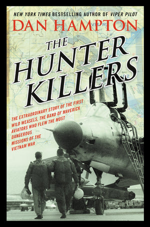 The Hunter Killers: The Extraordinary Story Of The First Wild Weasels, The Band Of Maverick Aviators Who Flew The Most Dangerous