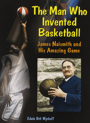 The Man Who Invented Basketball: James Naismith and His Amazing Game (Genius at Work! Great Inventor Biographies),New