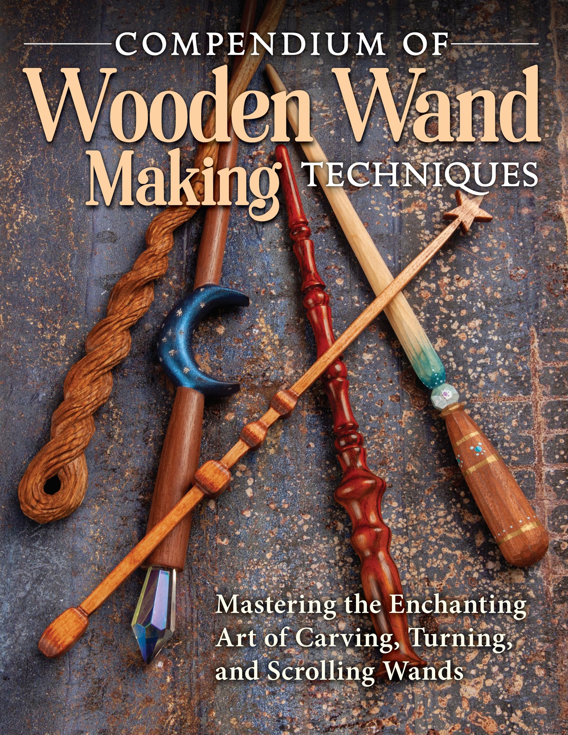 Compendium Of Wooden Wand Making Techniques: Mastering The Enchanting Art Of Carving, Turning, And Scrolling Wands (Fox Chapel P