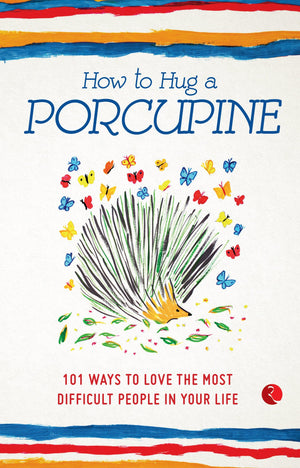 How To Hug A Porcupine: 101 Ways To Love The Most Difficult People In Your Life