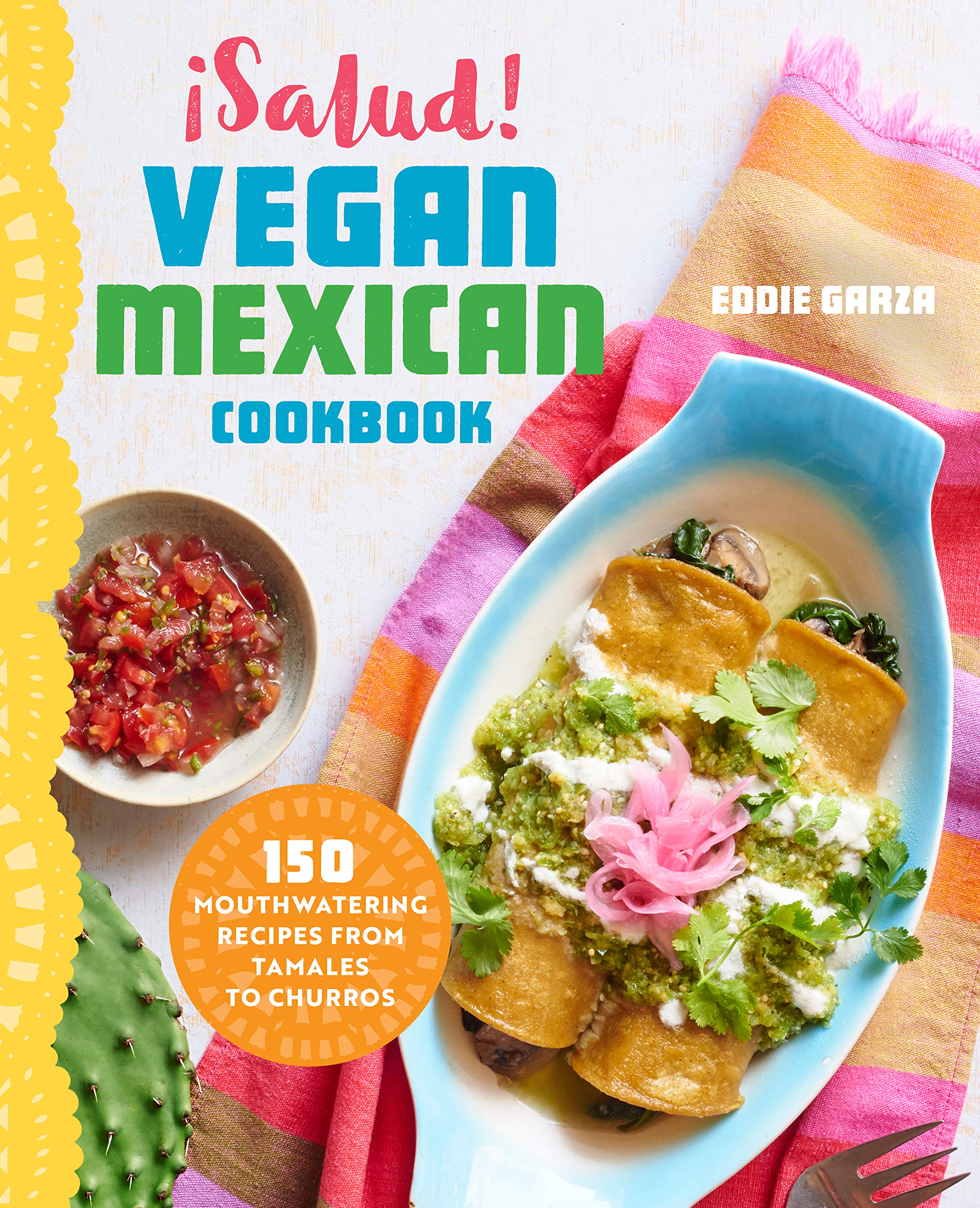 Salud! Vegan Mexican Cookbook: 150 Mouthwatering Recipes From Tamales To Churros
