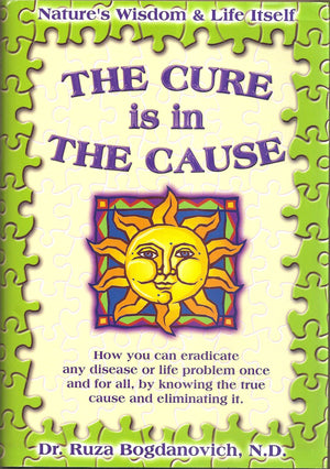 The Cure Is In The Cause: Natures Wisdom And Life Itself; How You Can Eradicate Any Disease Or Life Problem Once And For All, By,New