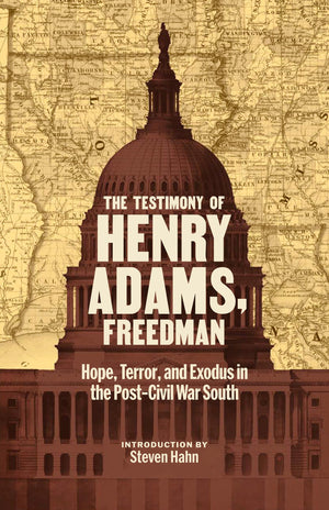 The Testimony Of Henry Adams, Freedman: Hope, Terror, And Exodus In The PostCivil War South
