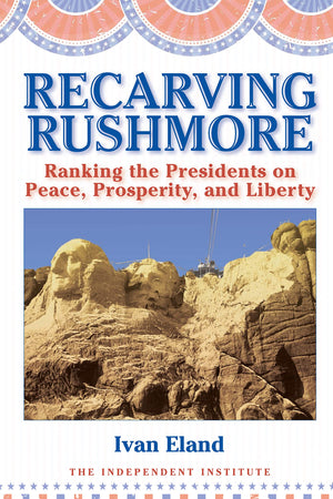Recarving Rushmore: Ranking the Presidents on Peace, Prosperity, and Liberty (Independent Studies in Political Economy),New