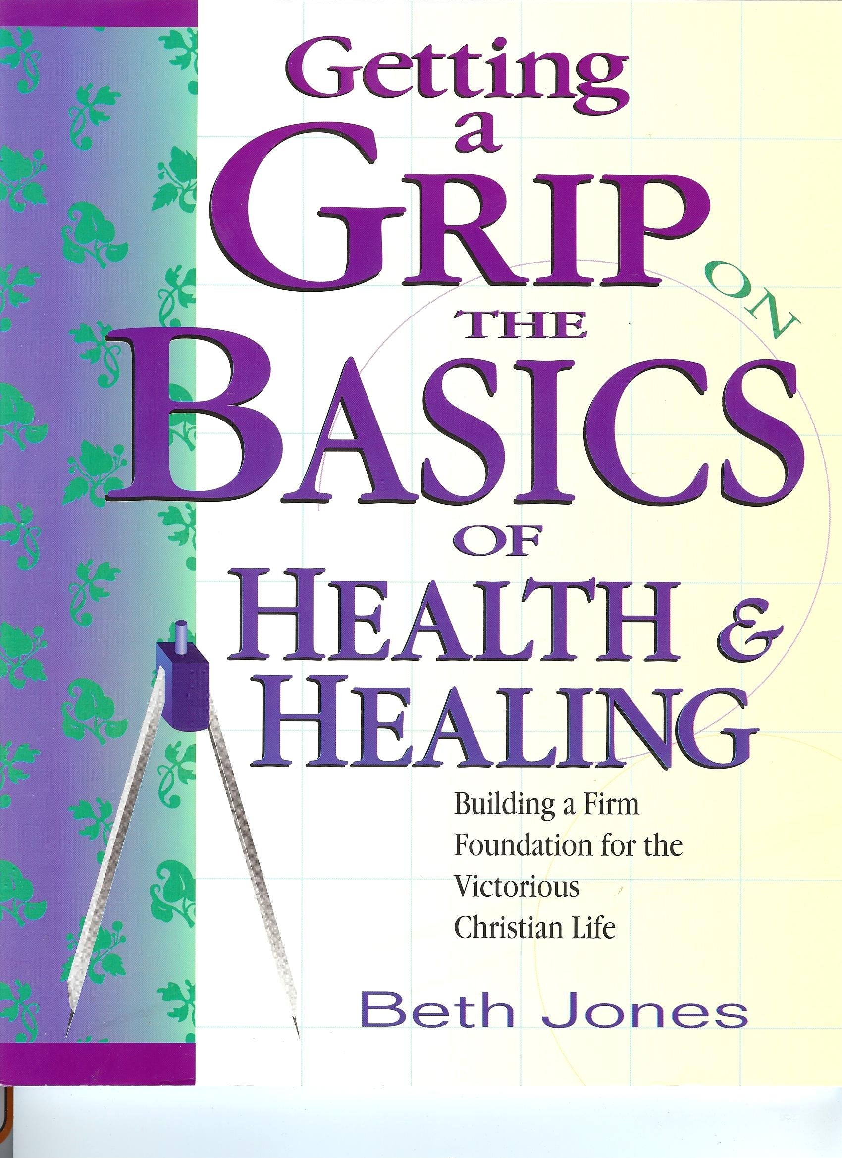 Getting a Grip on the Basics of Health & Healing : Building a Firm Foundation for the Victorious Christian Life,Used