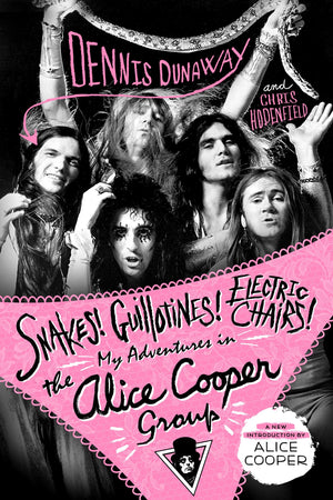 Snakes! Guillotines! Electric Chairs!: My Adventures in the Alice Cooper Group,New