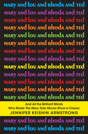 Mary and Lou and Rhoda and Ted: And All the Brilliant Minds Who Made The Mary Tyler Moore Show a Classic,Used