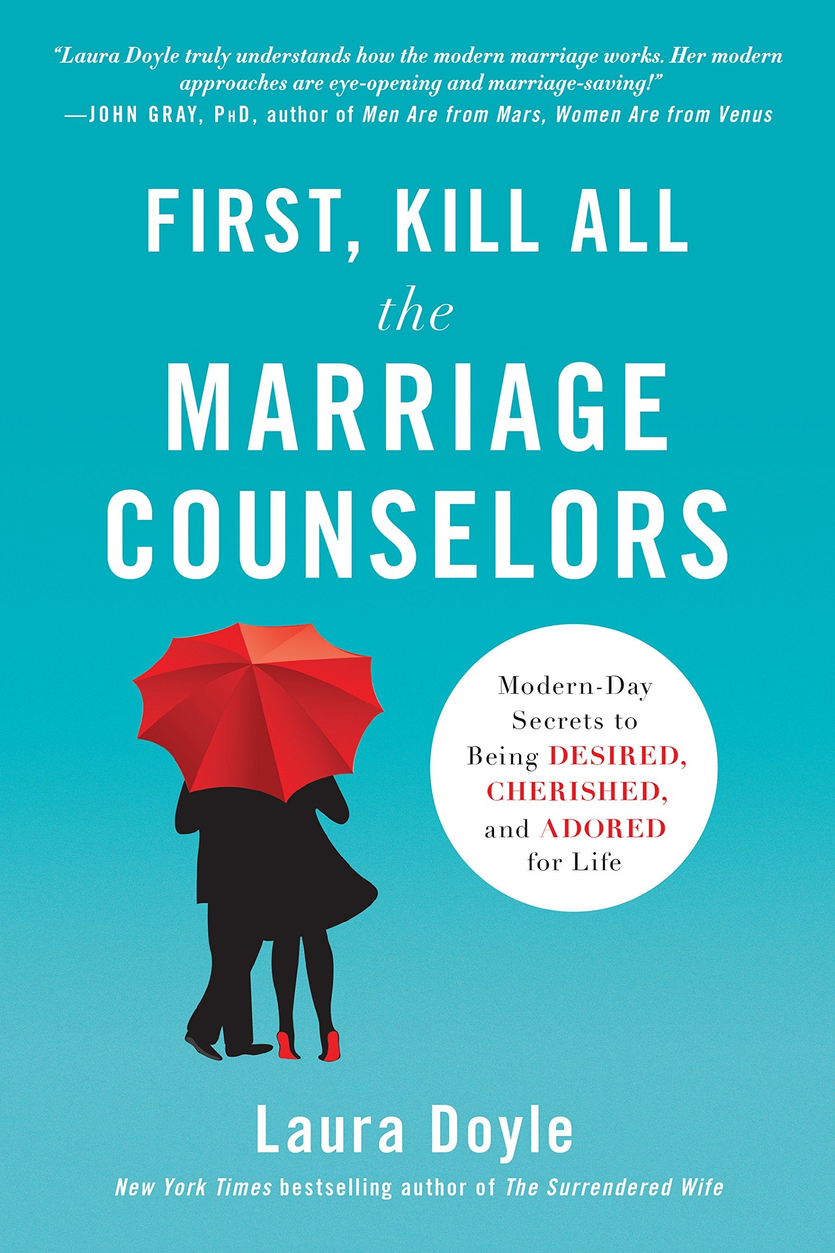 First, Kill All the Marriage Counselors: ModernDay Secrets to Being Desired, Cherished, and Adored for Life,New