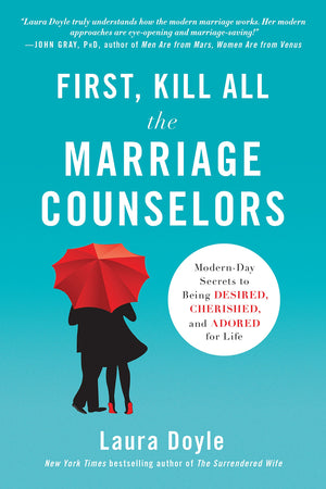 First, Kill All the Marriage Counselors: ModernDay Secrets to Being Desired, Cherished, and Adored for Life,New