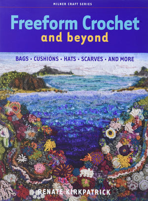 Freeform Crochet and Beyond: Bags, Cushions, Hats, Scarves and More (Milner Craft Series)
