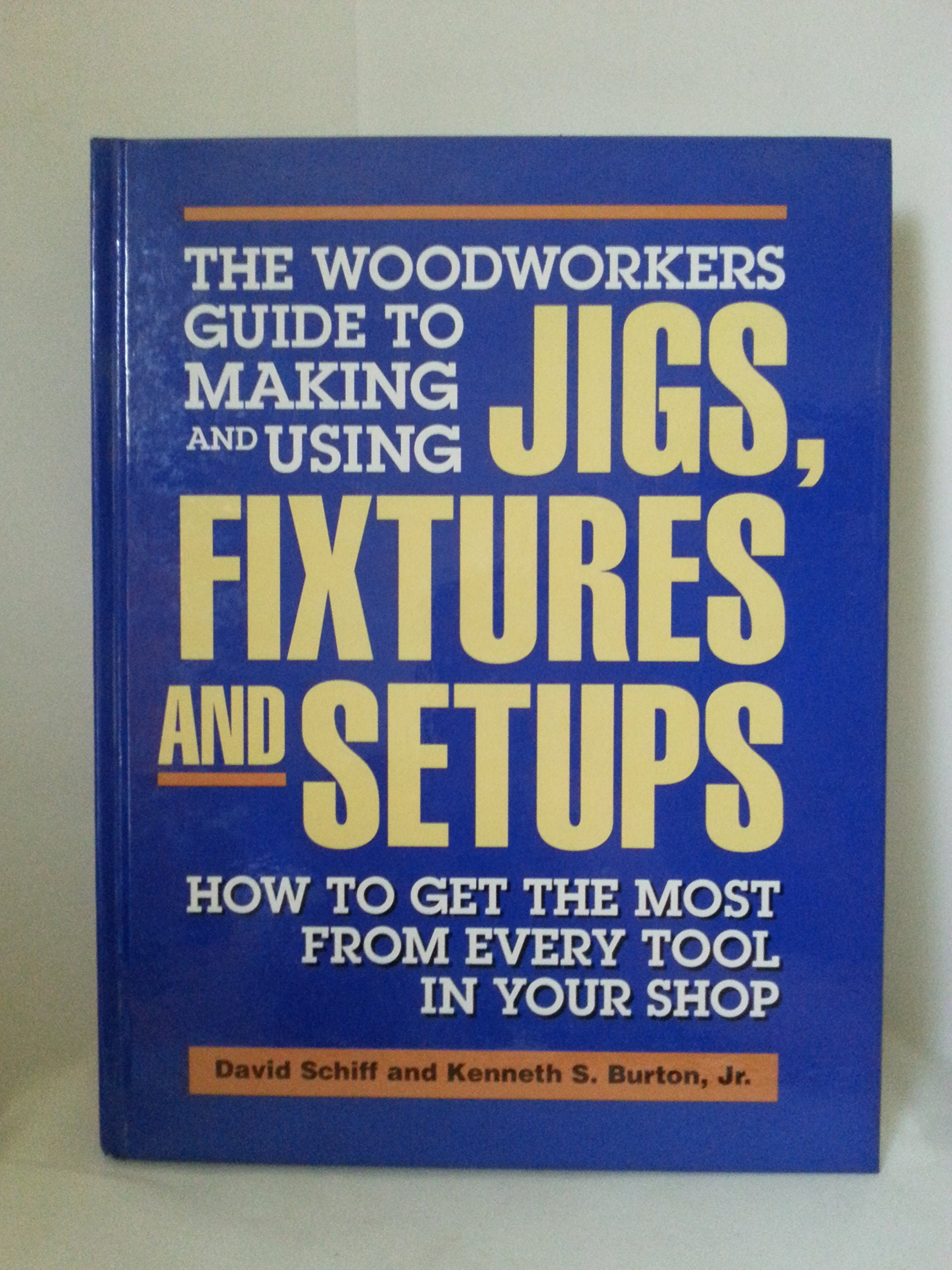 The Woodworkers Guide to Making and Using Jigs, Fixtures and Setups: How to Get the Most from Every Tool in Your Shop,Used