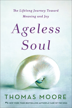 Ageless Soul: The Lifelong Journey Toward Meaning And Joy