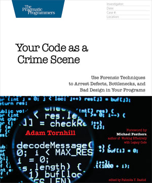 Your Code as a Crime Scene: Use Forensic Techniques to Arrest Defects, Bottlenecks, and Bad Design in Your Programs (The Pragmat