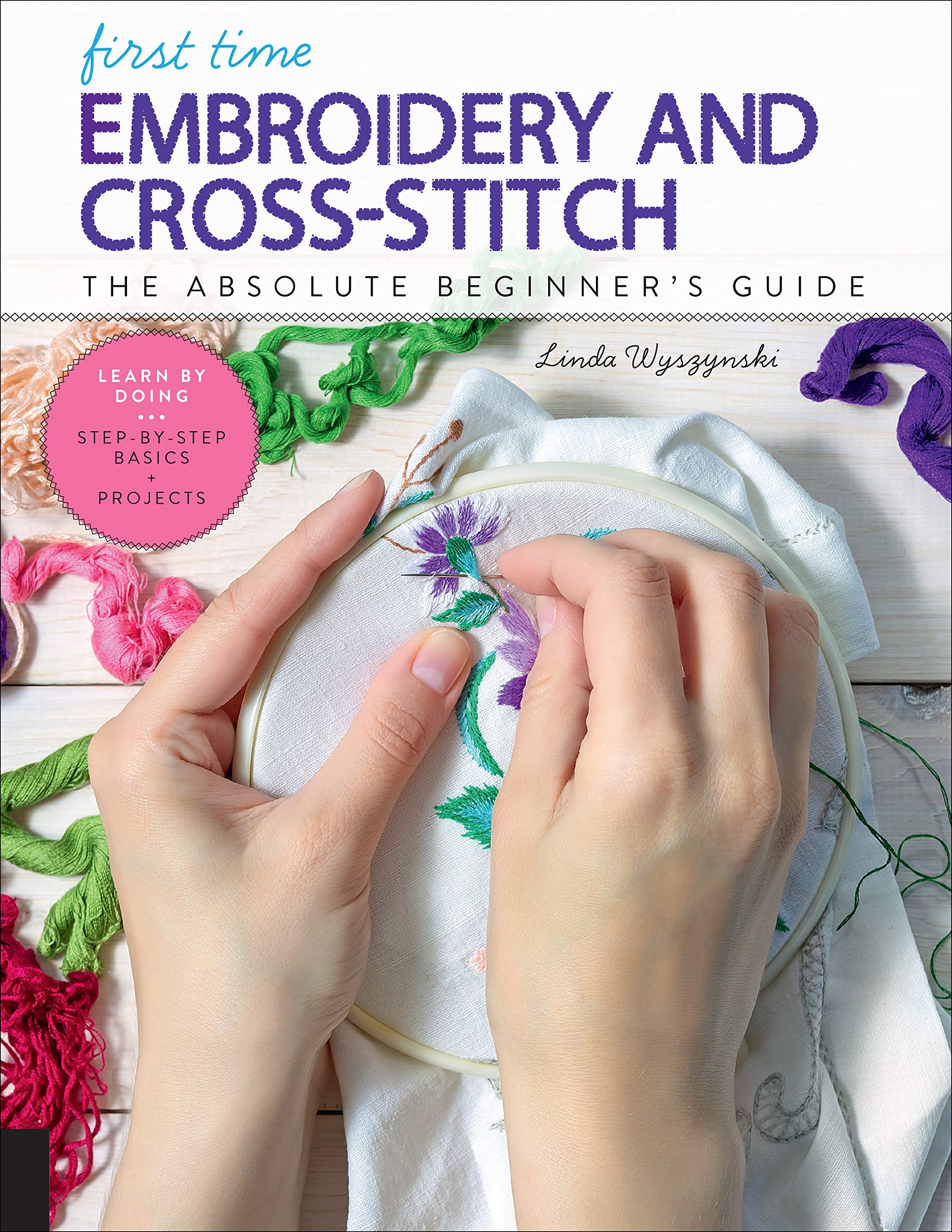 First Time Embroidery And Crossstitch: The Absolute Beginners Guide  Learn By Doing * Stepbystep Basics + Projects (Volume 1