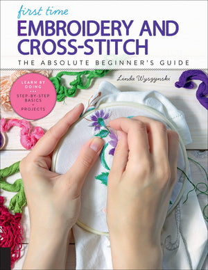 First Time Embroidery And Crossstitch: The Absolute Beginners Guide  Learn By Doing * Stepbystep Basics + Projects (Volume 1