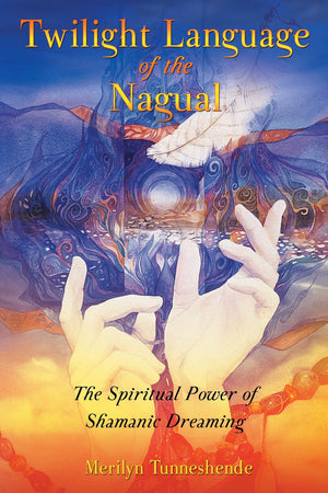 Twilight Language Of The Nagual: The Spiritual Power Of Shamanic Dreaming
