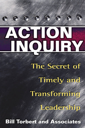 Action Inquiry: The Secret of Timely and Transforming Leadership,New