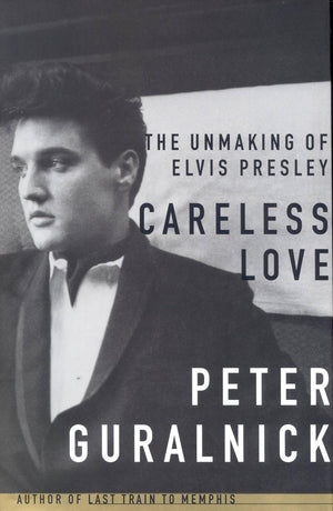 Careless Love: The Unmaking of Elvis Presley,New