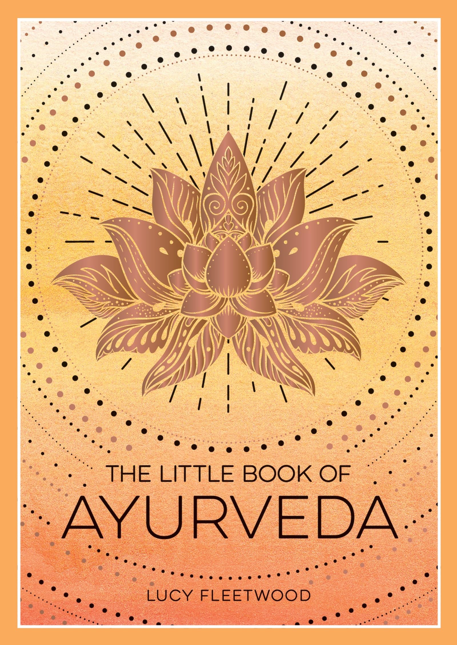 The Little Book of Ayurveda: A Beginners Guide to the Art of Balancing Mind, Body and Spirit