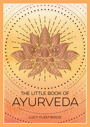 The Little Book of Ayurveda: A Beginners Guide to the Art of Balancing Mind, Body and Spirit