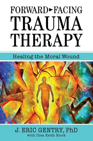 Forwardfacing Trauma Therapy: Healing The Moral Wound-new