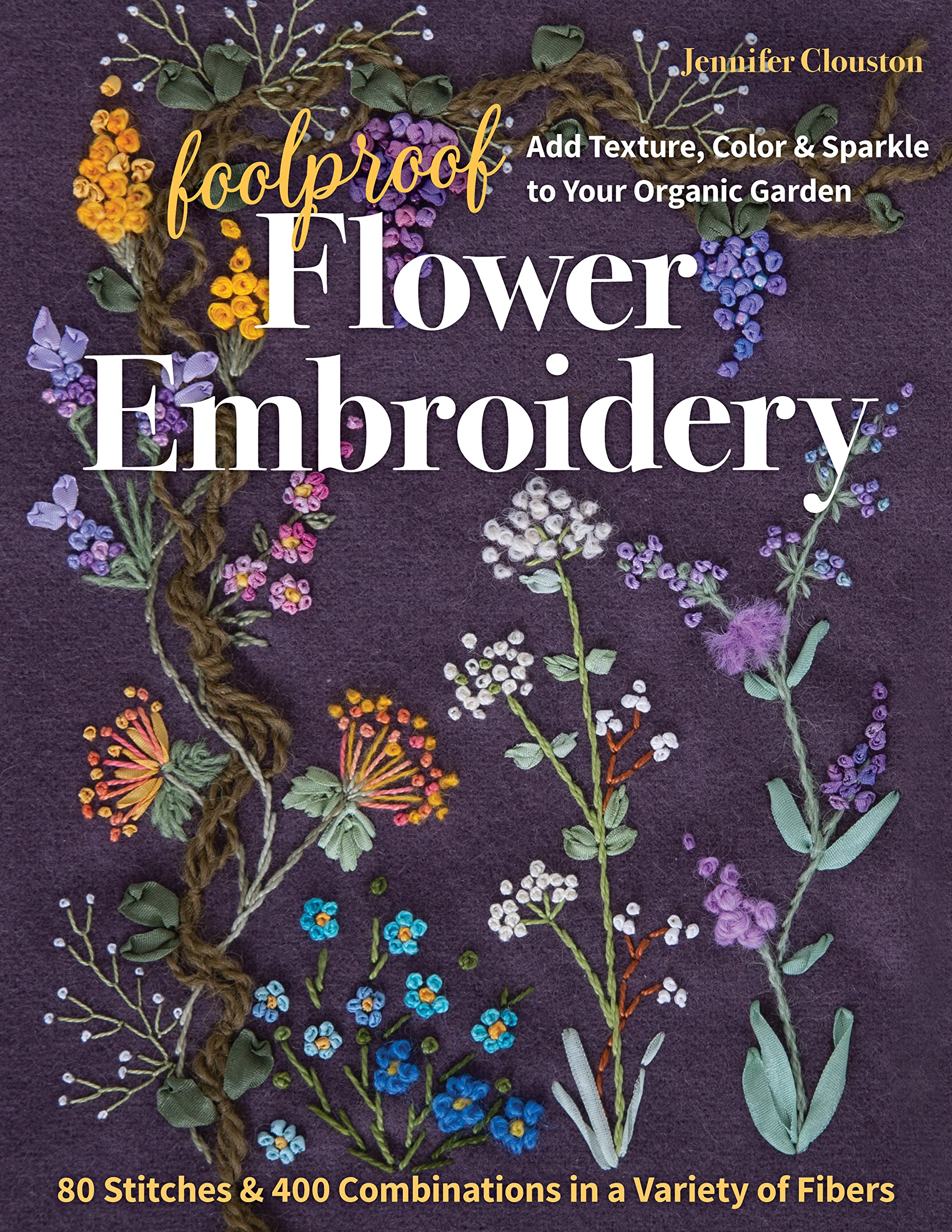 Foolproof Flower Embroidery: 80 Stitches & 400 Combinations in a Variety of Fibers; Add Texture, Color & Sparkle to Your Organic,Used
