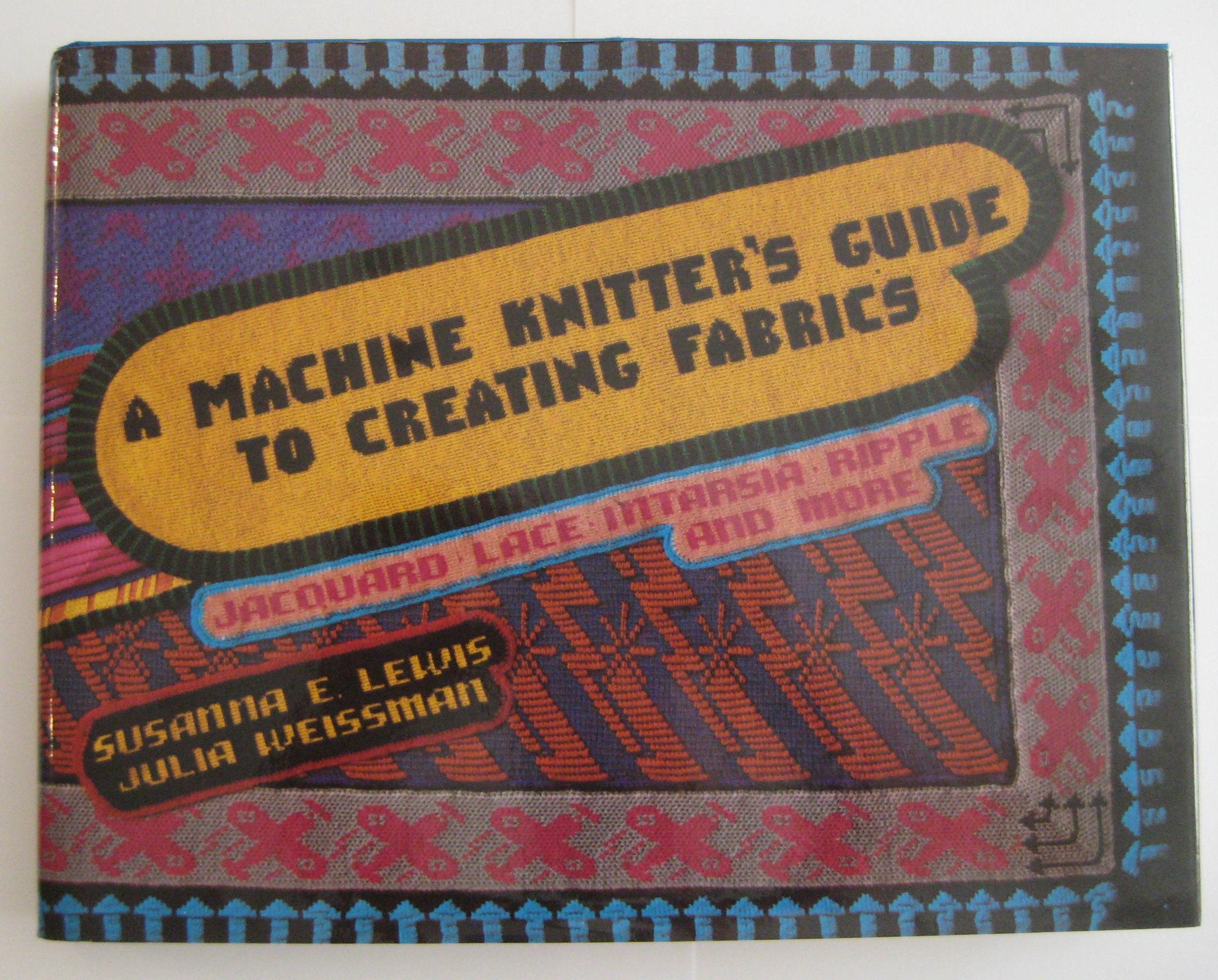 A Machine Knitter'S Guide To Creating Fabrics: Jacquard, Lace, Intarsia, Ripple, And More