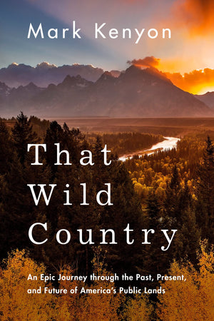 That Wild Country: An Epic Journey Through The Past, Present, And Future Of America'S Public Lands