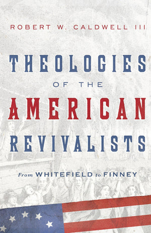 Theologies of the American Revivalists: From Whitefield to Finney,Used
