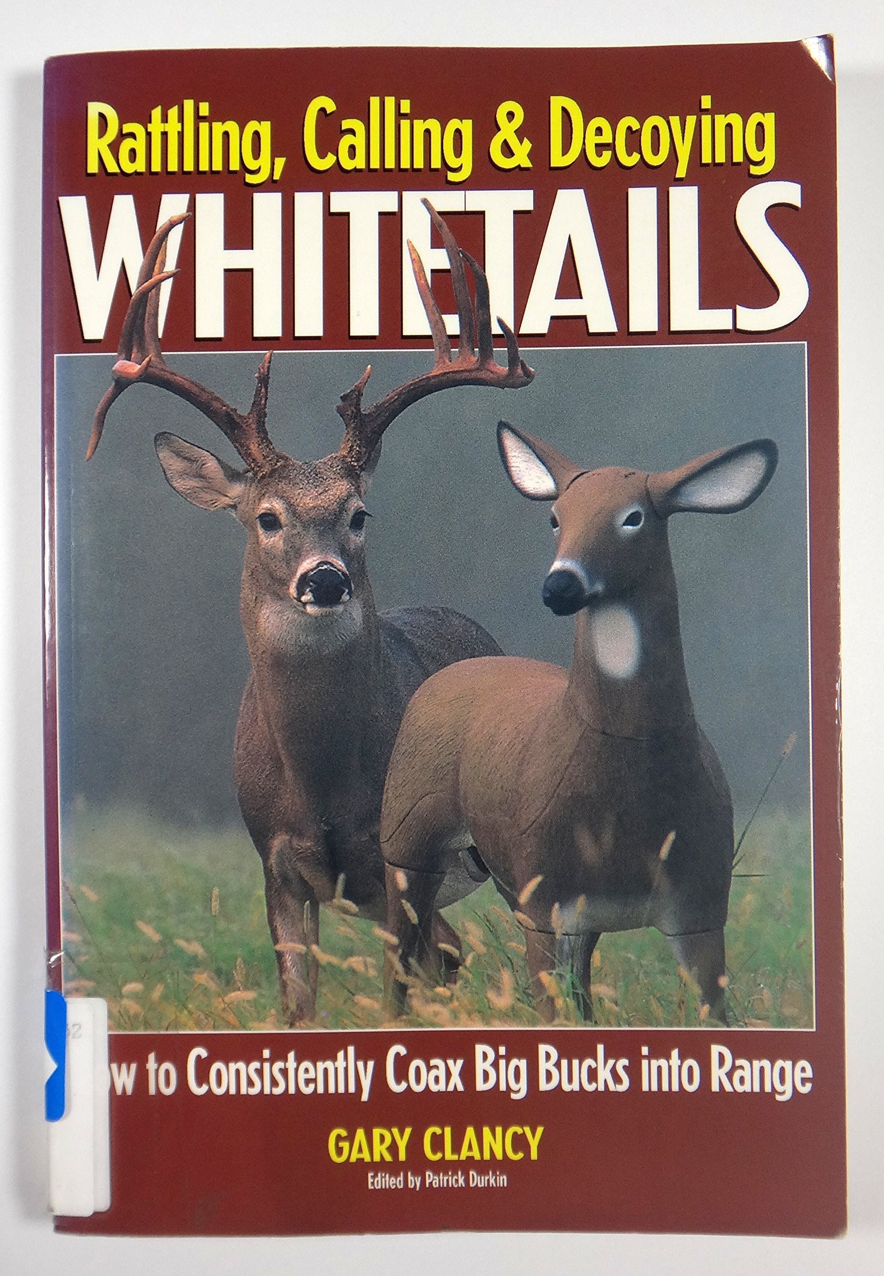 Rattling, Calling and Decoying Whitetails: How to Consistently Coax Big Bucks into Range,Used