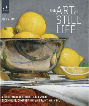 The Art of Still Life: A Contemporary Guide to Classical Techniques, Composition, and Painting in Oil,New