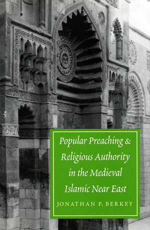 Popular Preaching And Religious Authority In The Medieval Islamic Near East (Publications On The Near East)