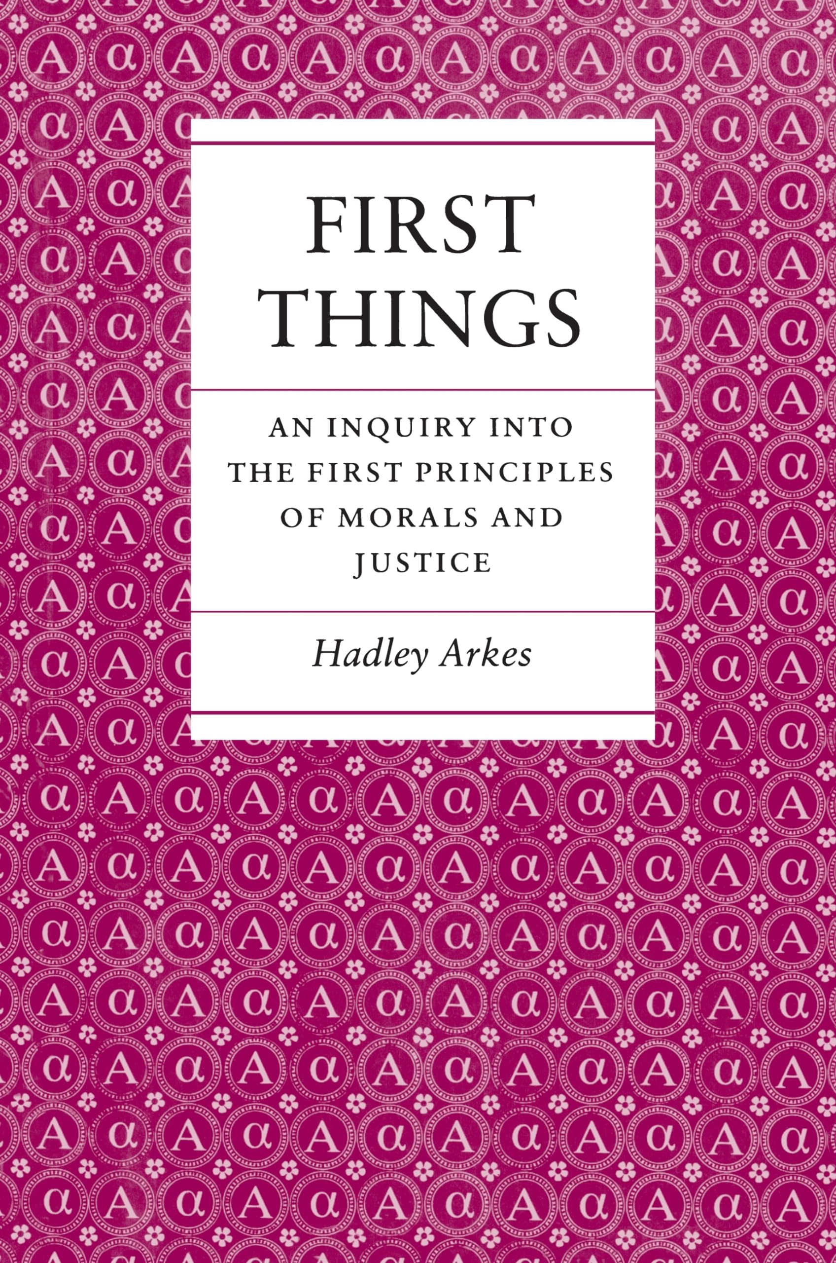 First Things: An Inquiry Into The First Principles Of Morals And Justice
