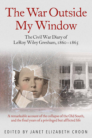 The War Outside My Window: The Civil War Diary Of Leroy Wiley Gresham, 18601865