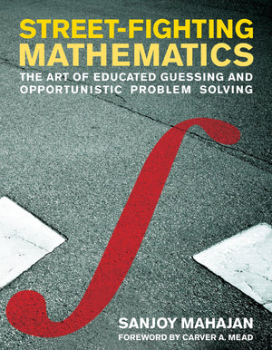 Streetfighting Mathematics: The Art Of Educated Guessing And Opportunistic Problem Solving,New