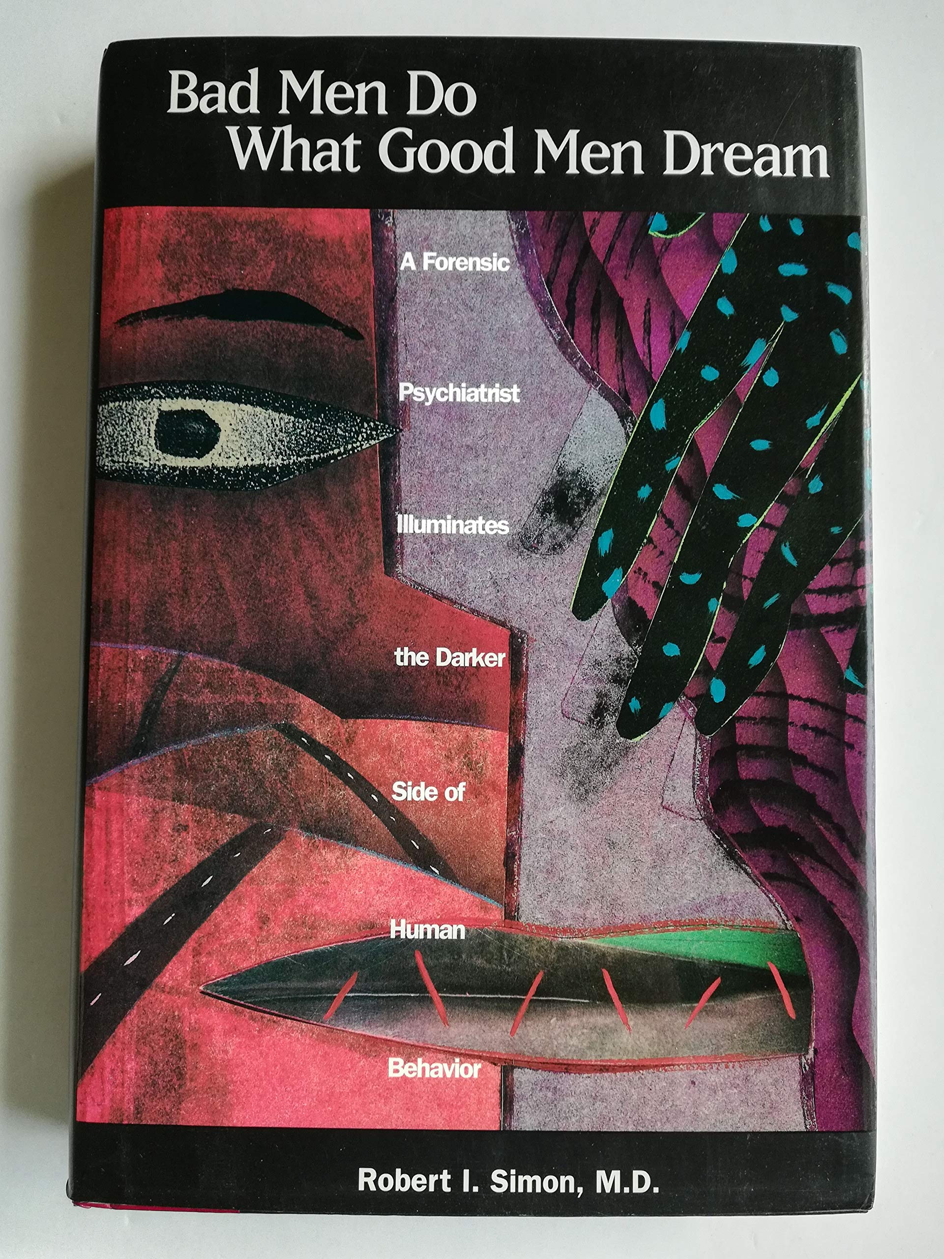 Bad Men Do What Good Men Dream: A Forensic Psychiatrist Illuminates the Darker Side of Human Behavior