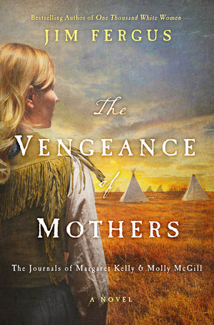 The Vengeance Of Mothers: The Journals Of Margaret Kelly & Molly Mcgill: A Novel (One Thousand White Women Series, 2)